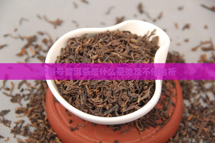 不俗号普洱茶是什么茶类及不俗含析