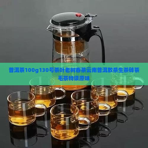 普洱茶100g130号茶叶老树春茶云南普洱散茶生茶砖茶毛茶特级原味