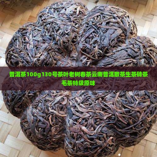 普洱茶100g130号茶叶老树春茶云南普洱散茶生茶砖茶毛茶特级原味