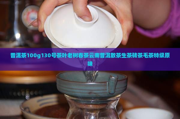 普洱茶100g130号茶叶老树春茶云南普洱散茶生茶砖茶毛茶特级原味