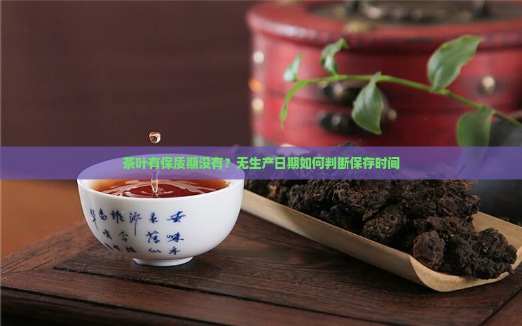 茶叶有保质期没有？无生产日期如何判断保存时间