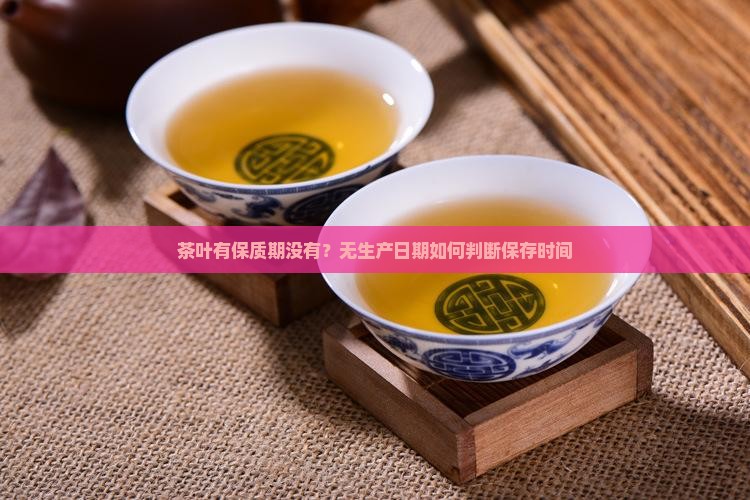 茶叶有保质期没有？无生产日期如何判断保存时间