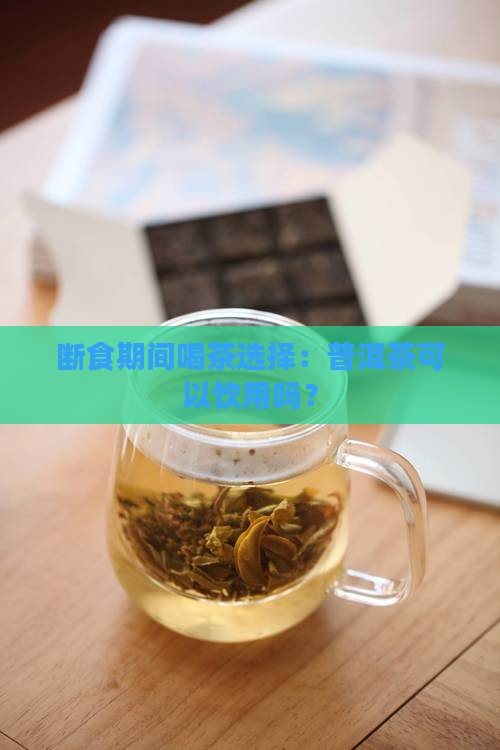 断食期间喝茶选择：普洱茶可以饮用吗？