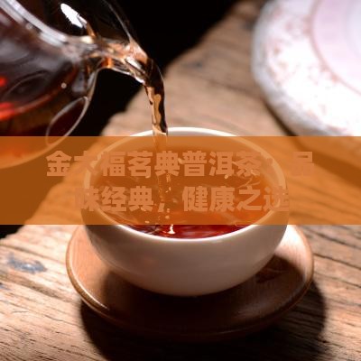 金大福茗典普洱茶：品味经典，健康之选