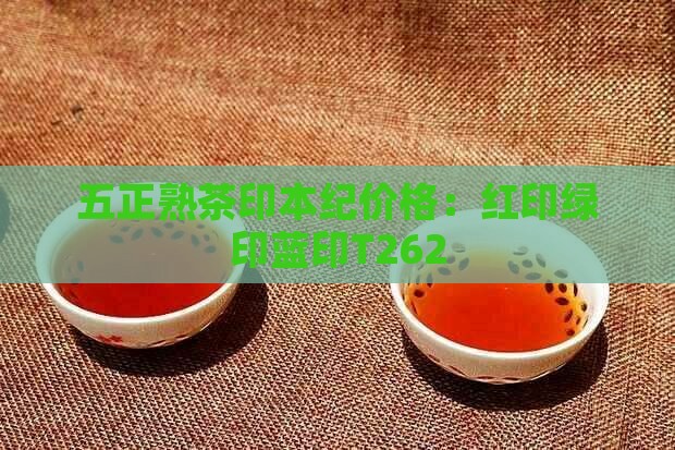 五正熟茶印本纪价格：红印绿印蓝印T262