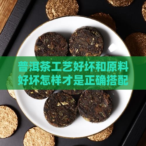普洱茶工艺好坏和原料好坏怎样才是正确搭配