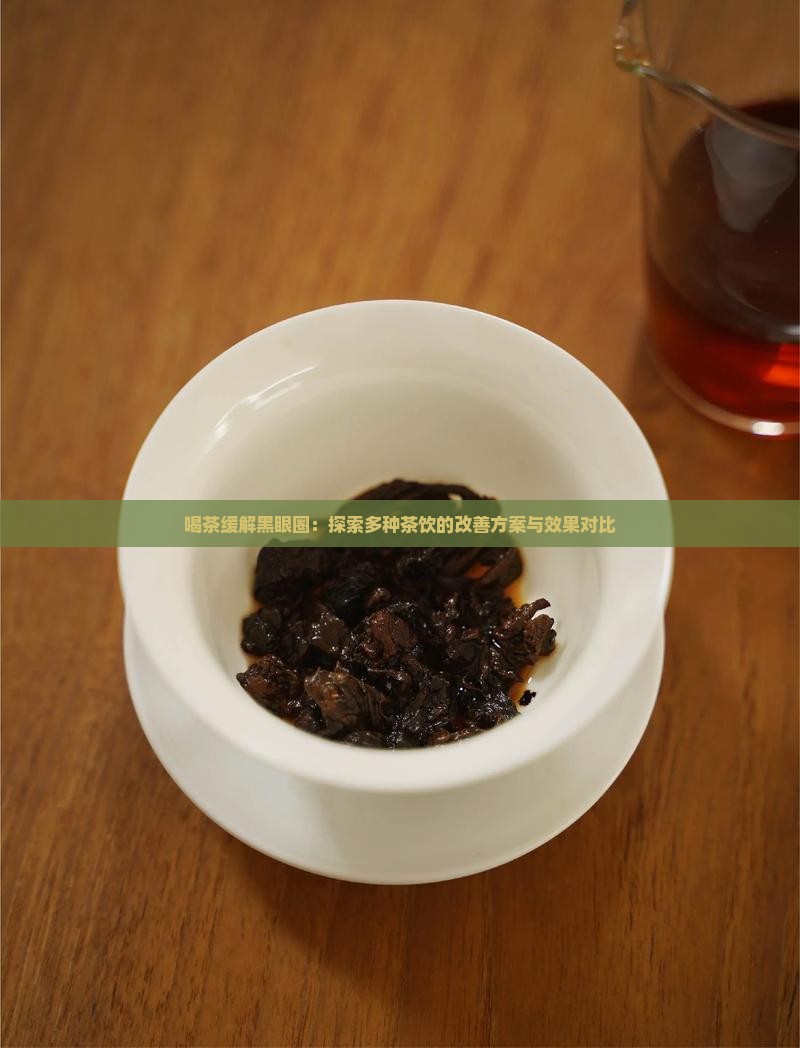 喝茶缓解黑眼圈：探索多种茶饮的改善方案与效果对比