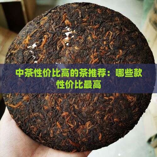 中茶性价比高的茶推荐：哪些款性价比最高