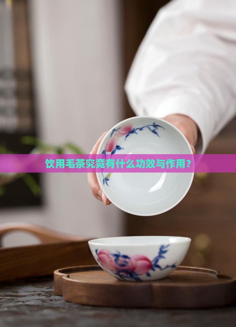 饮用毛茶究竟有什么功效与作用？