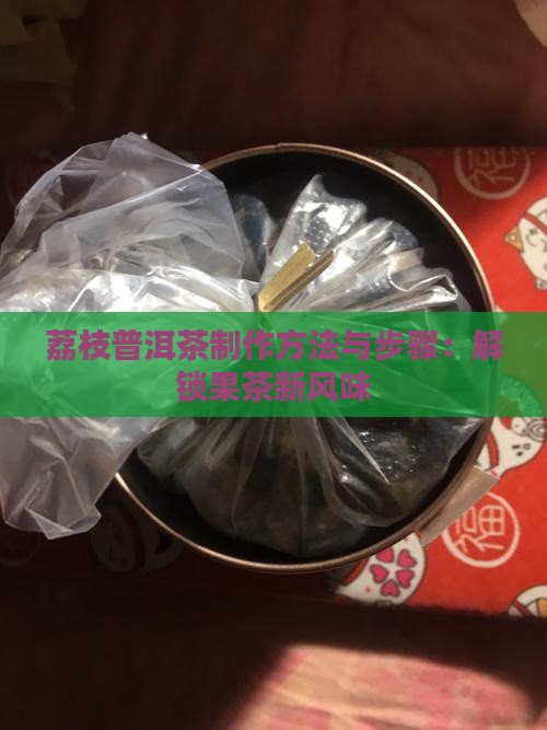 荔枝普洱茶制作方法与步骤：解锁果茶新风味
