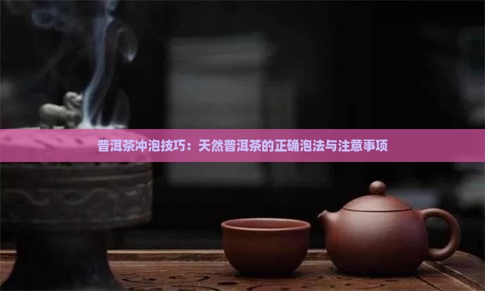 普洱茶冲泡技巧：天然普洱茶的正确泡法与注意事项