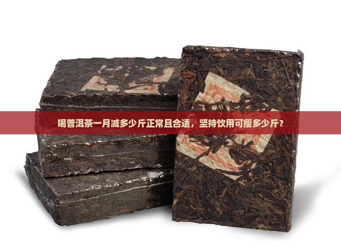 喝普洱茶一月减多少斤正常且合适，坚持饮用可瘦多少斤？