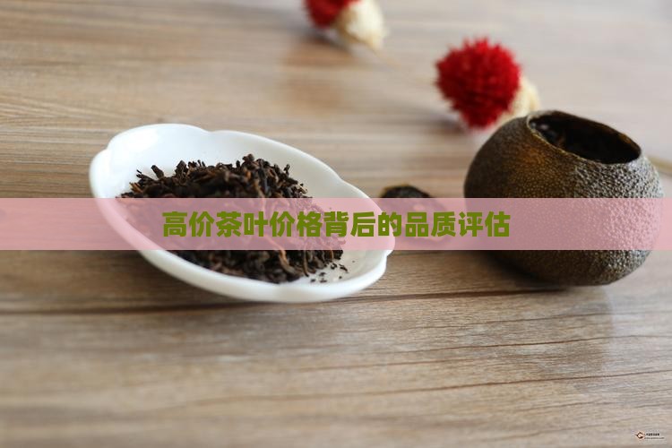 高价茶叶价格背后的品质评估