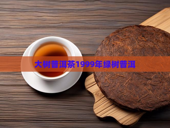 大树普洱茶1999年绿树普洱
