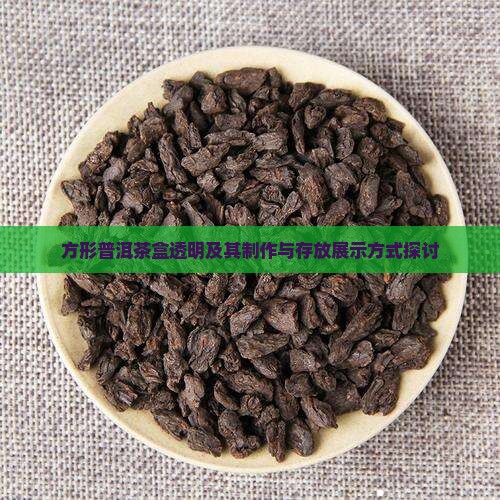 方形普洱茶盒透明及其制作与存放展示方式探讨