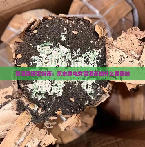 普洱茶搭配指南：京东家电煮普洱茶加什么更美味