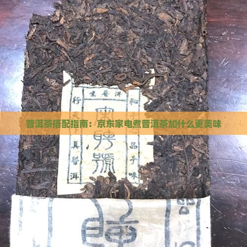 普洱茶搭配指南：京东家电煮普洱茶加什么更美味