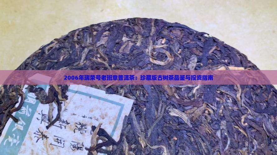 2006年瑞荣号老班章普洱茶：珍藏版古树茶品鉴与投资指南