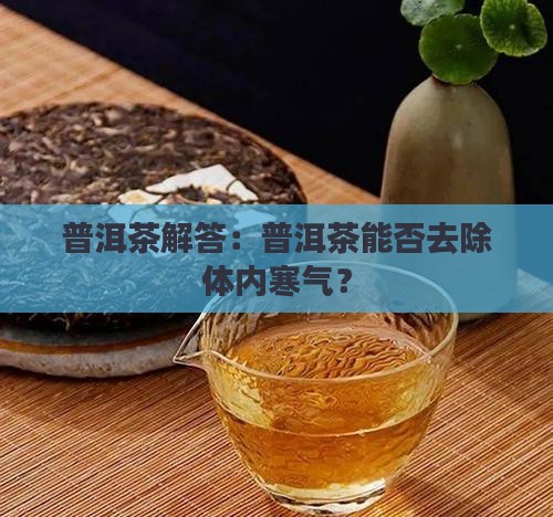 普洱茶解答：普洱茶能否去除体内寒气？