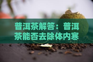 普洱茶解答：普洱茶能否去除体内寒气？