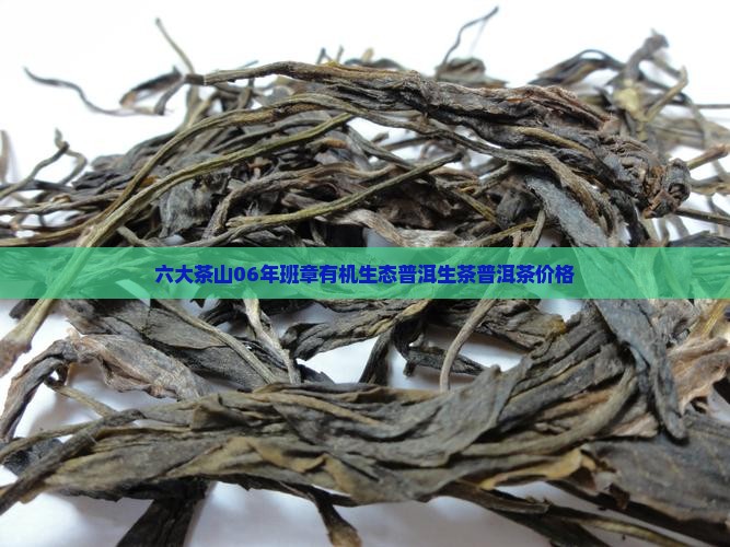 六大茶山06年班章有机生态普洱生茶普洱茶价格