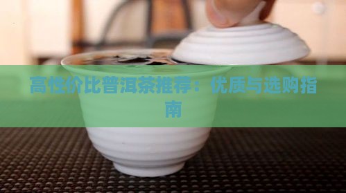 高性价比普洱茶推荐：优质与选购指南