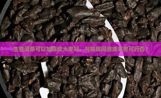 生普洱茶可以加陈皮大枣吗，与陈皮同泡或共煮可行否？