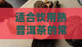 适合饮用熟普洱茶的常见情形与注意事项