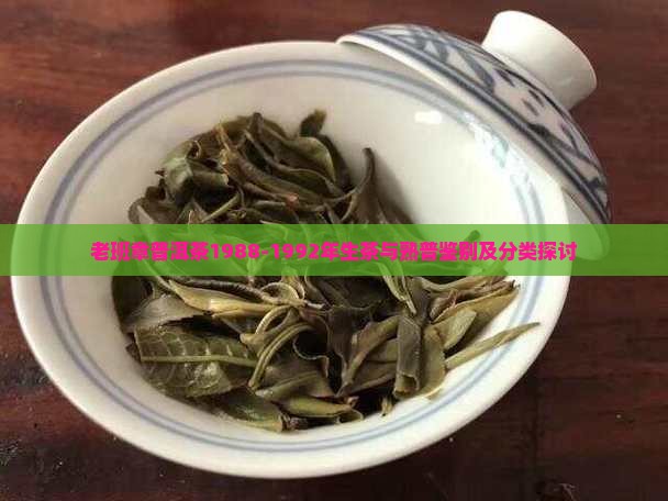 老班章普洱茶1988-1992年生茶与熟普鉴别及分类探讨