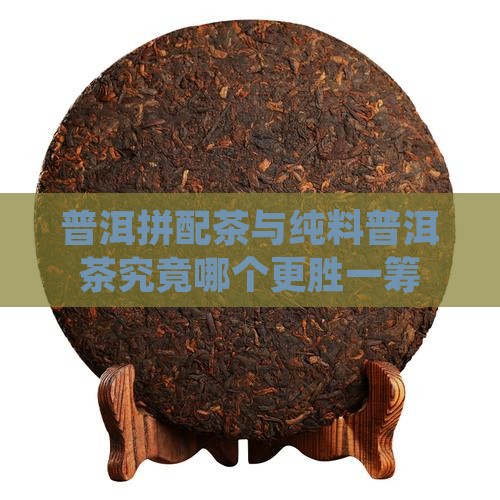 普洱拼配茶与纯料普洱茶究竟哪个更胜一筹