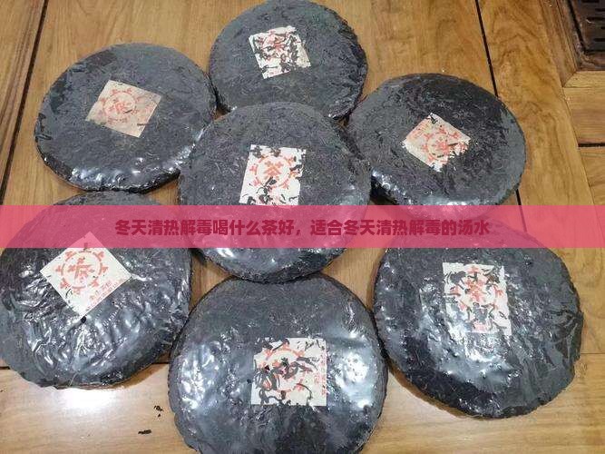 冬天清热解毒喝什么茶好，适合冬天清热解毒的汤水