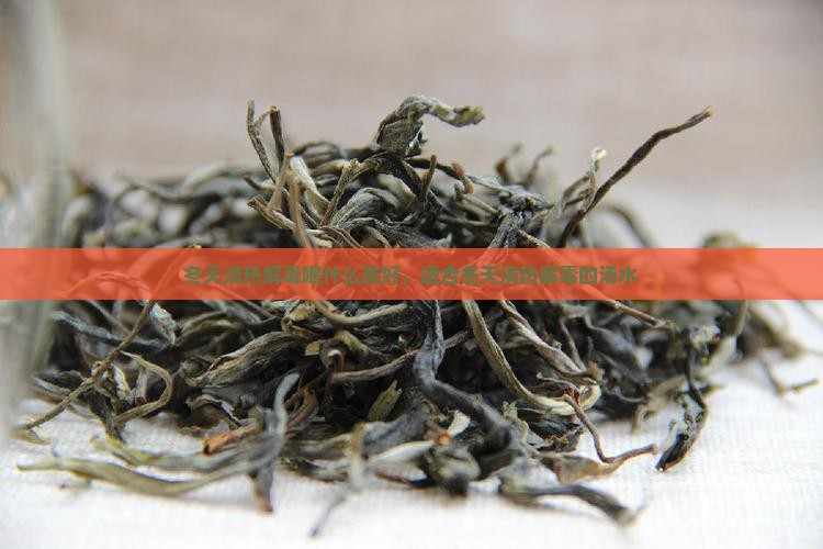 冬天清热解毒喝什么茶好，适合冬天清热解毒的汤水