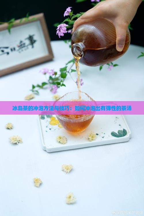 冰岛茶的冲泡方法与技巧：如何冲泡出有弹性的茶汤