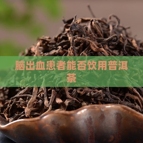 脑出血患者能否饮用普洱茶