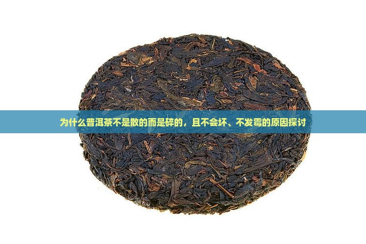 为什么普洱茶不是散的而是碎的，且不会坏、不发霉的原因探讨