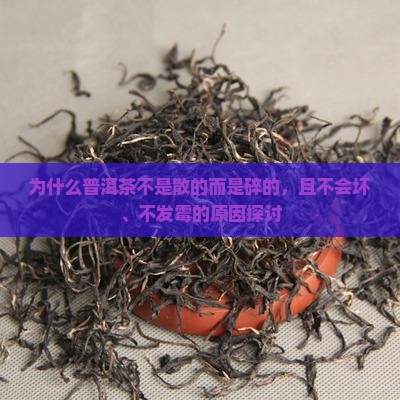 为什么普洱茶不是散的而是碎的，且不会坏、不发霉的原因探讨
