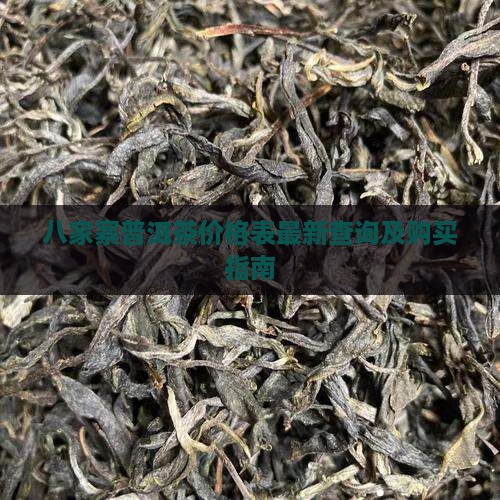 八家寨普洱茶价格表最新查询及购买指南 八家寨普洱茶价格表最新查询及购买指南