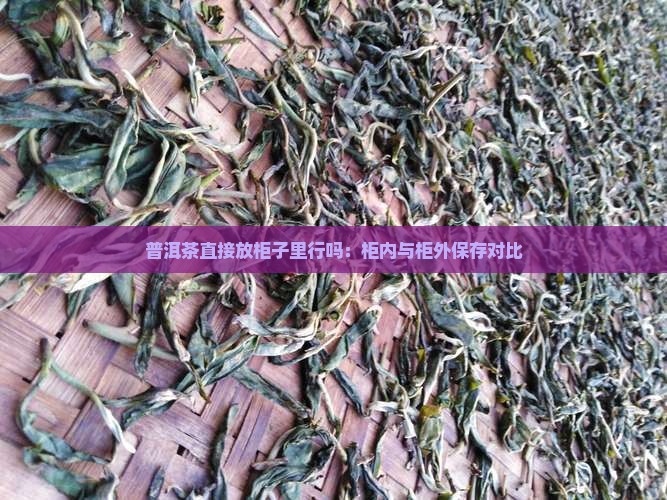 普洱茶直接放柜子里行吗：柜内与柜外保存对比