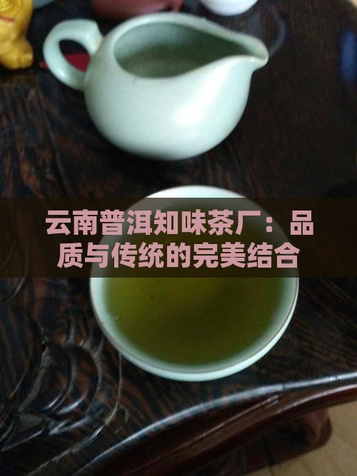 云南普洱知味茶厂：品质与传统的完美结合