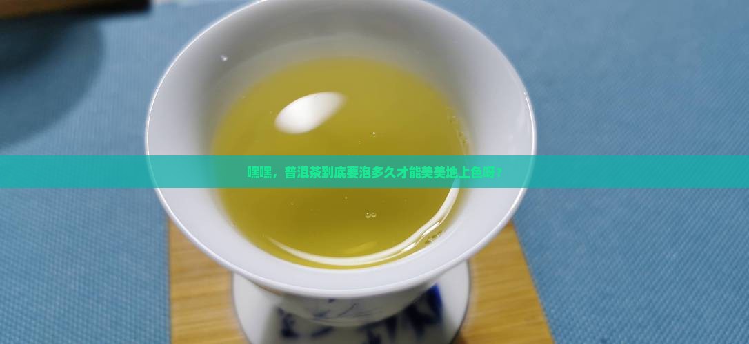 普洱茶泡多久会上色