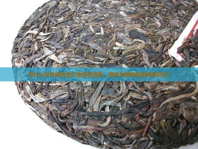 贝聿铭先生打造的普洱茶