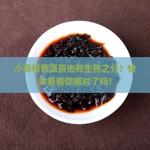 小青柑普洱茶有生熟之分吗