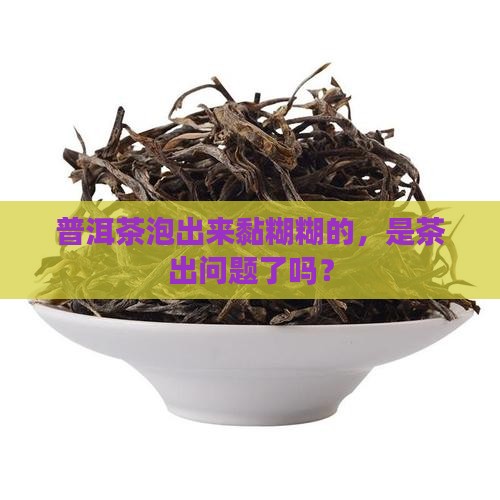 普洱茶泡起来很浑稠正常吗