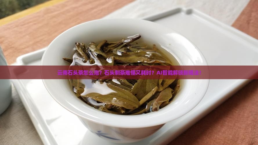 云南石头茶怎么泡石头制茶