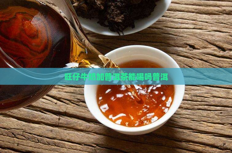 旺仔加普洱茶能喝吗百度