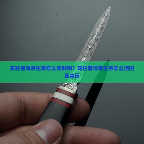 龙柱普洱茶生茶怎么泡 龙柱普洱茶生茶怎么泡