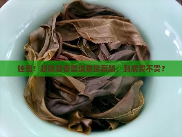 越陈越香珍藏版普洱茶价格