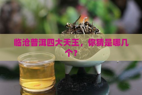 临沧最出名四大普洱茶品牌