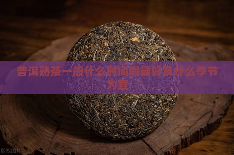 普洱熟茶一般什么时间喝 普洱熟茶一般什么时间喝