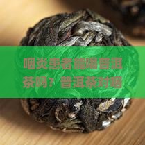 喝普洱茶犯咽炎吗怎么治